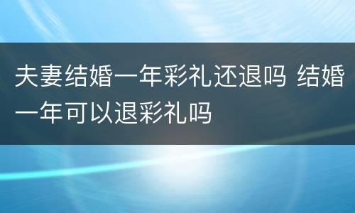 夫妻结婚一年彩礼还退吗 结婚一年可以退彩礼吗