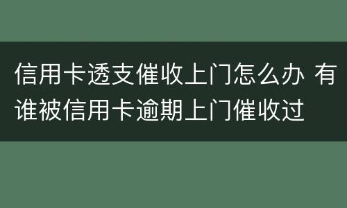 信用卡透支催收上门怎么办 有谁被信用卡逾期上门催收过