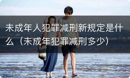 未成年人犯罪减刑新规定是什么（未成年犯罪减刑多少）