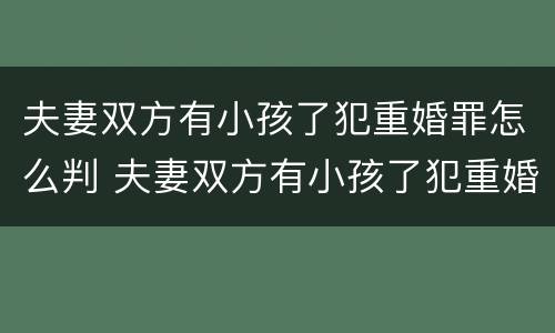 夫妻双方有小孩了犯重婚罪怎么判 夫妻双方有小孩了犯重婚罪怎么判决
