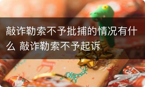 敲诈勒索不予批捕的情况有什么 敲诈勒索不予起诉