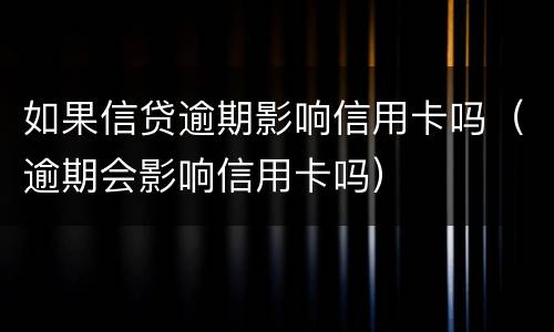 如果信贷逾期影响信用卡吗（逾期会影响信用卡吗）
