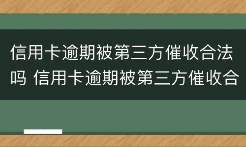 信用卡逾期被第三方催收合法吗 信用卡逾期被第三方催收合法吗怎么办
