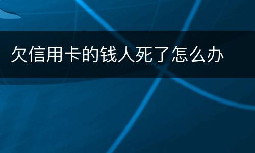 欠信用卡的钱人死了怎么办