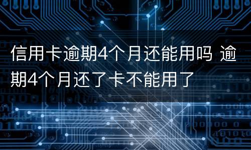 信用卡逾期4个月还能用吗 逾期4个月还了卡不能用了