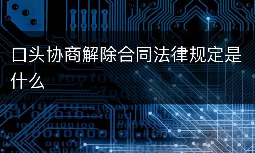 口头协商解除合同法律规定是什么