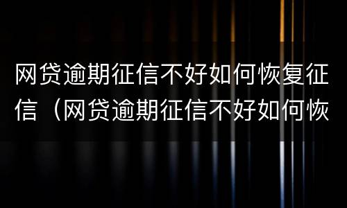 网贷逾期征信不好如何恢复征信（网贷逾期征信不好如何恢复征信信息）