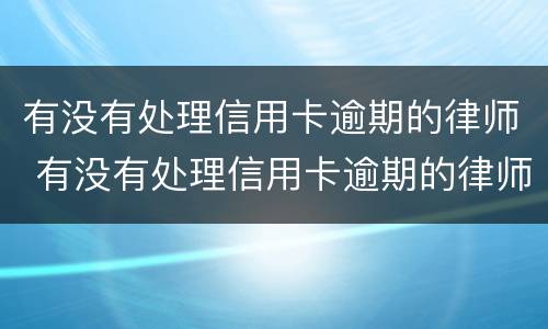 有没有处理信用卡逾期的律师 有没有处理信用卡逾期的律师事务所