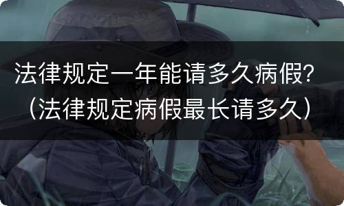法律规定一年能请多久病假？（法律规定病假最长请多久）