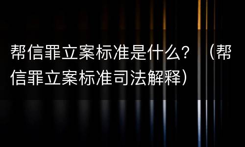 帮信罪立案标准是什么？（帮信罪立案标准司法解释）