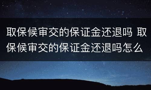 取保候审交的保证金还退吗 取保候审交的保证金还退吗怎么退