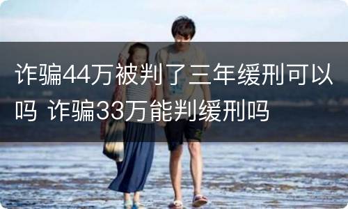 诈骗44万被判了三年缓刑可以吗 诈骗33万能判缓刑吗