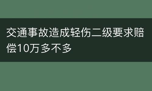 交通事故造成轻伤二级要求赔偿10万多不多