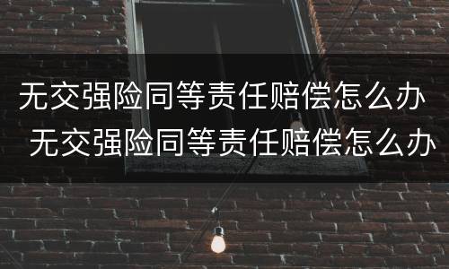 无交强险同等责任赔偿怎么办 无交强险同等责任赔偿怎么办理