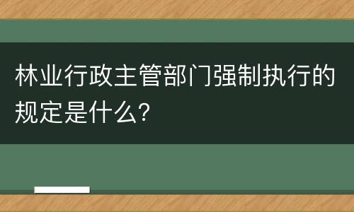 林业行政主管部门强制执行的规定是什么？