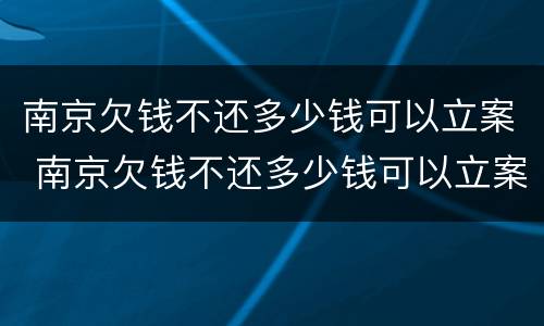 南京欠钱不还多少钱可以立案 南京欠钱不还多少钱可以立案侦查