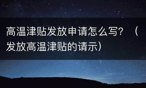 高温津贴发放申请怎么写？（发放高温津贴的请示）