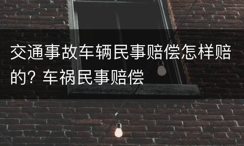 交通事故车辆民事赔偿怎样赔的? 车祸民事赔偿