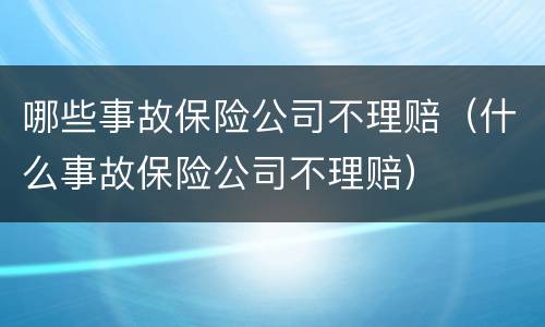 哪些事故保险公司不理赔（什么事故保险公司不理赔）