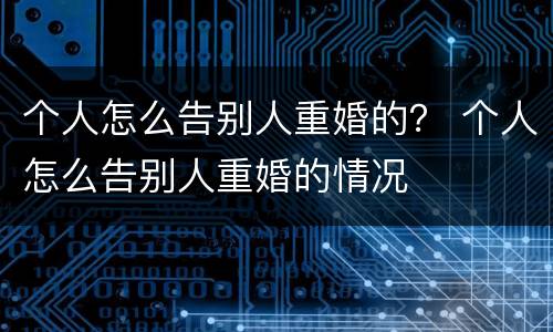 个人怎么告别人重婚的？ 个人怎么告别人重婚的情况