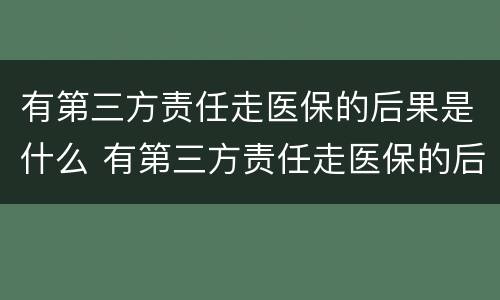 有第三方责任走医保的后果是什么 有第三方责任走医保的后果是什么呢