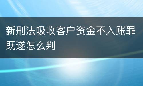 新刑法吸收客户资金不入账罪既遂怎么判