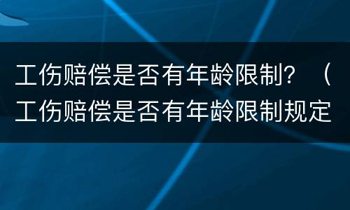 工伤赔偿是否有年龄限制？（工伤赔偿是否有年龄限制规定）