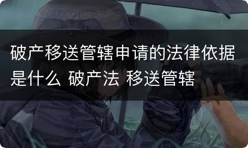 破产移送管辖申请的法律依据是什么 破产法 移送管辖