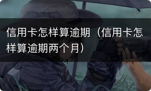 信用卡怎样算逾期（信用卡怎样算逾期两个月）