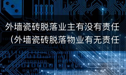 外墙瓷砖脱落业主有没有责任（外墙瓷砖脱落物业有无责任）