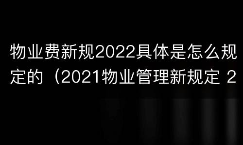 物业费新规2022具体是怎么规定的（2021物业管理新规定 2020新物业法收费标准）