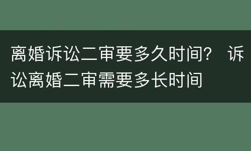 离婚诉讼二审要多久时间？ 诉讼离婚二审需要多长时间