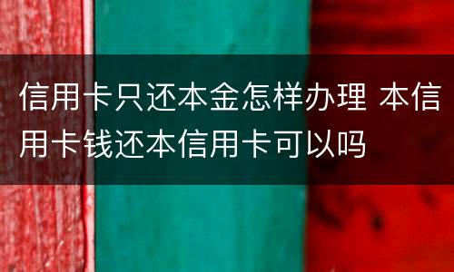 信用卡只还本金怎样办理 本信用卡钱还本信用卡可以吗