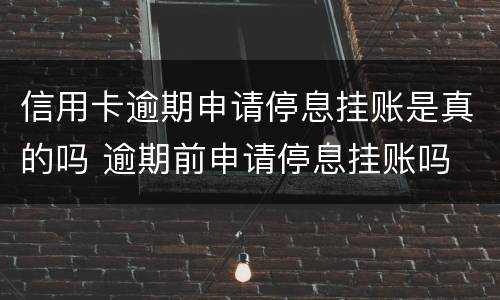 信用卡逾期申请停息挂账是真的吗 逾期前申请停息挂账吗