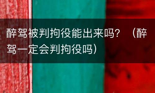 醉驾被判拘役能出来吗？（醉驾一定会判拘役吗）