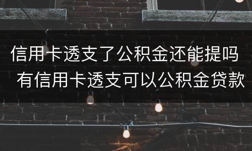 信用卡透支了公积金还能提吗 有信用卡透支可以公积金贷款吗