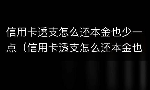信用卡透支怎么还本金也少一点（信用卡透支怎么还本金也少一点钱）