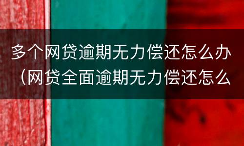 多个网贷逾期无力偿还怎么办（网贷全面逾期无力偿还怎么办）