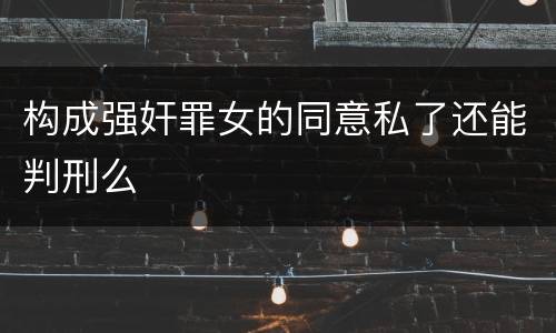 构成强奸罪女的同意私了还能判刑么