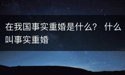 在我国事实重婚是什么？ 什么叫事实重婚