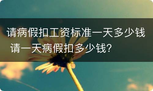请病假扣工资标准一天多少钱 请一天病假扣多少钱?