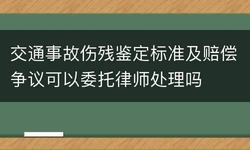 交通事故伤残鉴定标准及赔偿争议可以委托律师处理吗