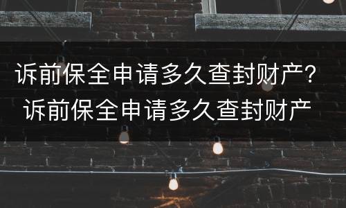 诉前保全申请多久查封财产？ 诉前保全申请多久查封财产