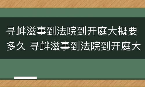 寻衅滋事到法院到开庭大概要多久 寻衅滋事到法院到开庭大概要多久呢