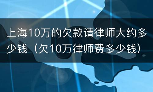 上海10万的欠款请律师大约多少钱（欠10万律师费多少钱）
