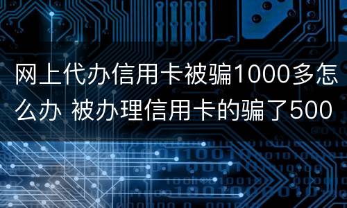 网上代办信用卡被骗1000多怎么办 被办理信用卡的骗了500块钱怎么办