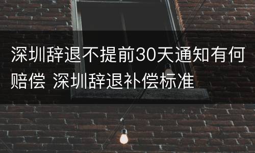 深圳辞退不提前30天通知有何赔偿 深圳辞退补偿标准