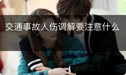 交通事故人伤调解要注意什么