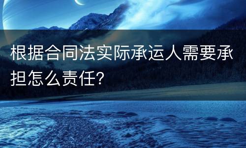 根据合同法实际承运人需要承担怎么责任？