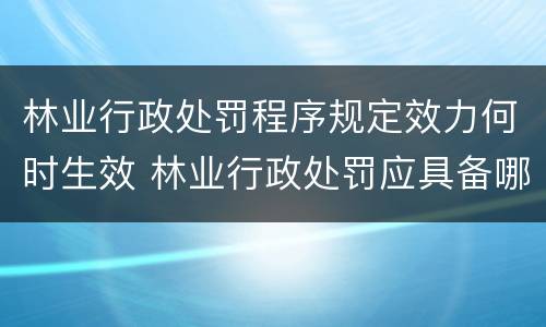 林业行政处罚程序规定效力何时生效 林业行政处罚应具备哪些条件